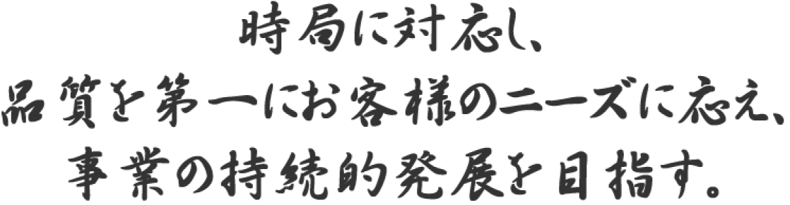 時局に対応し、品質を第一にお客様のニーズに応え、事業の持続的発展を目指す。